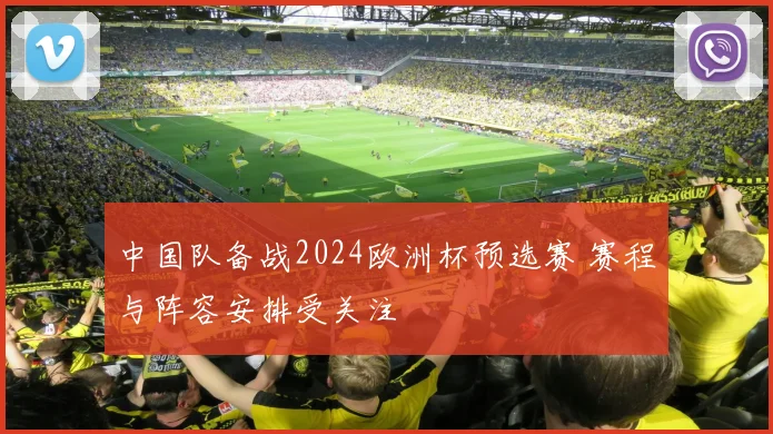 中国队备战2024欧洲杯预选赛 赛程与阵容安排受关注