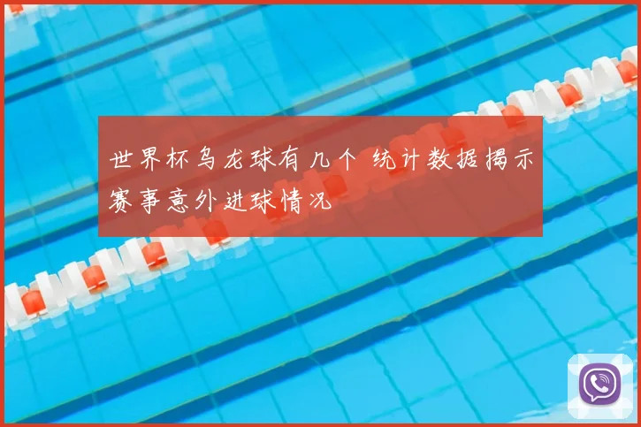 世界杯乌龙球有几个 统计数据揭示赛事意外进球情况