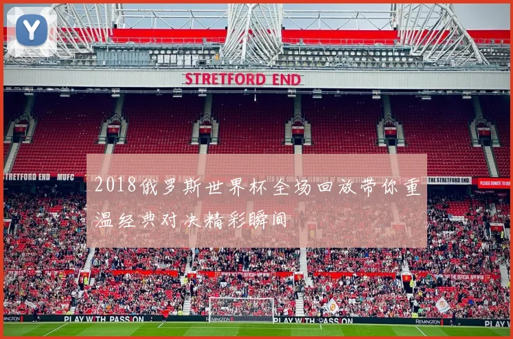 2018俄罗斯世界杯全场回放带你重温经典对决精彩瞬间