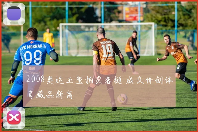 2008奥运玉玺拍卖落槌 成交价创体育藏品新高