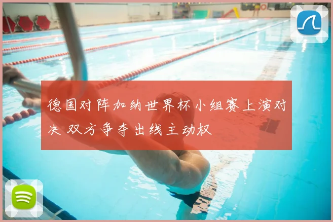 德国对阵加纳世界杯小组赛上演对决 双方争夺出线主动权