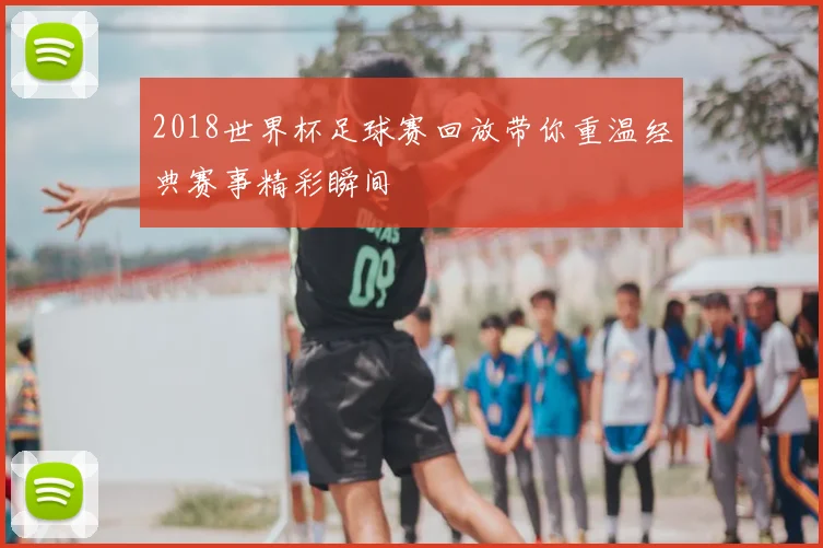 2018世界杯足球赛回放带你重温经典赛事精彩瞬间