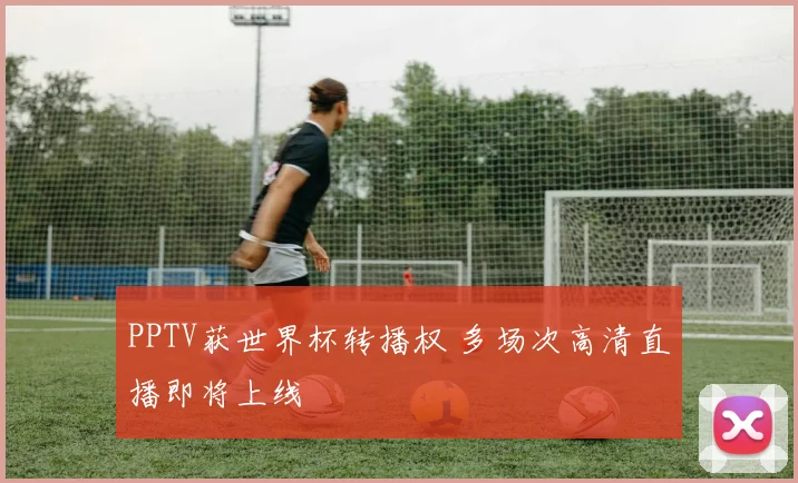 PPTV获世界杯转播权 多场次高清直播即将上线