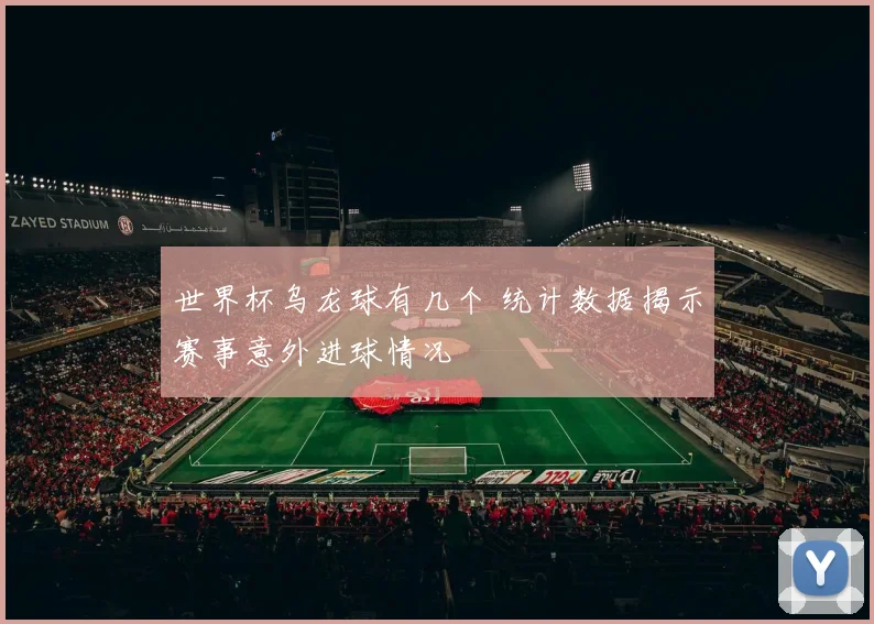 世界杯乌龙球有几个 统计数据揭示赛事意外进球情况