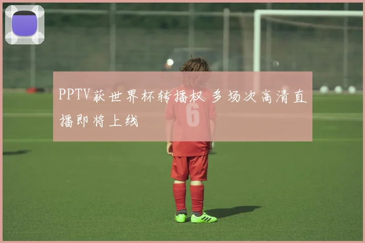 PPTV获世界杯转播权 多场次高清直播即将上线